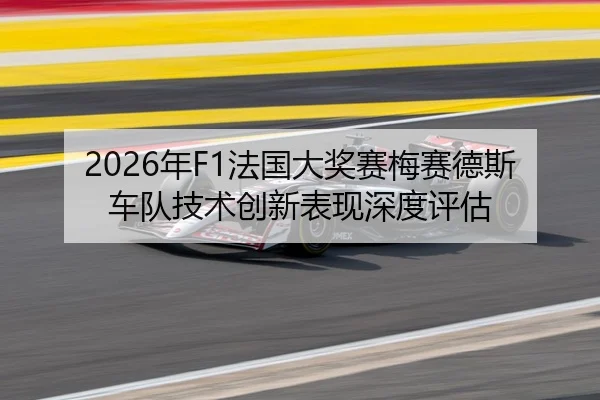 2026年F1法国大奖赛梅赛德斯车队技术创新表现深度评估
