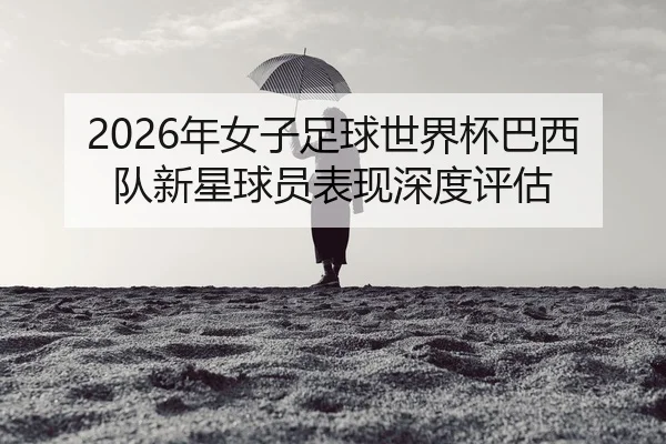 nian-nv-zi-zu-qiu-shi-jie-bei-ba-xi-dui-xin-xing-qiu-yuan-biao-xian-shen-du-ping-gu-2-602.jpg