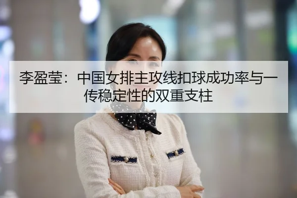 李盈莹：中国女排主攻线扣球成功率与一传稳定性的双重支柱
