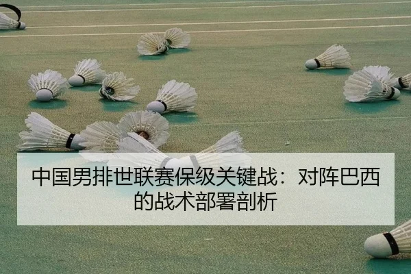 中国男排世联赛保级关键战：对阵巴西的战术部署剖析
