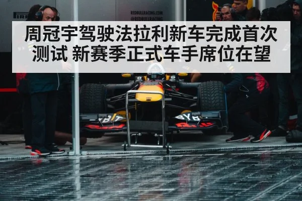周冠宇驾驶法拉利新车完成首次测试 新赛季正式车手席位在望