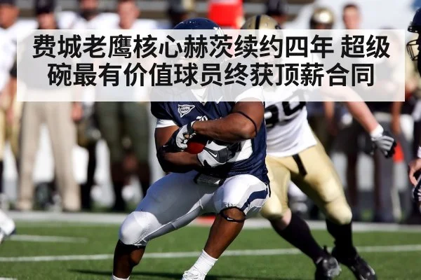 费城老鹰核心赫茨续约四年 超级碗最有价值球员终获顶薪合同