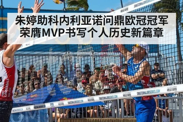 朱婷助科内利亚诺问鼎欧冠冠军 荣膺MVP书写个人历史新篇章